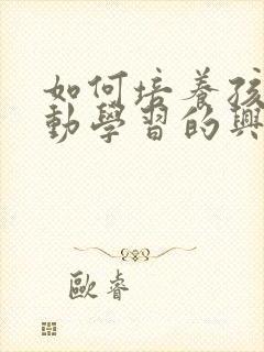 如何培养孩子主动学习的兴趣