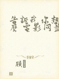 告诉我你想要什么 电影网盘