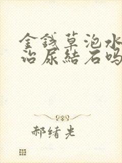 金钱草泡水喝能治尿结石吗