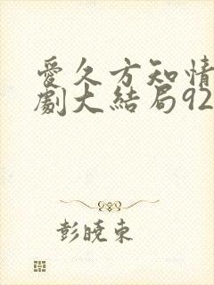 爱久方知情深短剧大结局92集