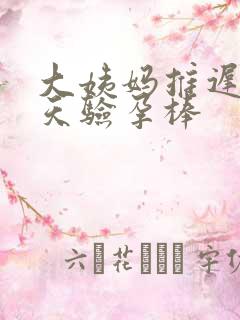 大姨妈推迟10天验孕棒