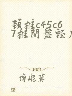 颈椎c45c67椎间盘轻度突出