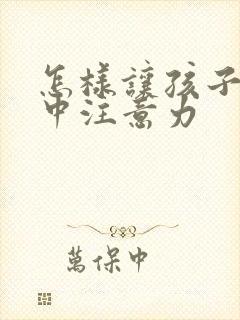 怎样让孩子的集中注意力