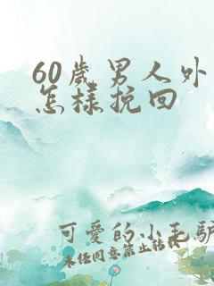 60岁男人外遇怎样挽回