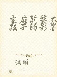 家庭关系不好对孩子的影响