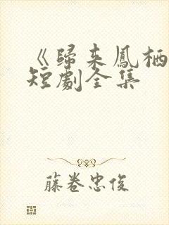 《归来凤栖处》短剧全集