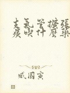 支气管扩张咳黄痰吃什么药好