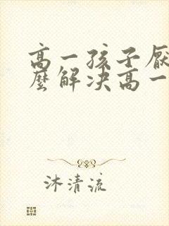 高一孩子厌学怎么解决高一孩子