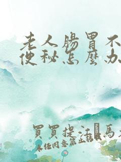 老人肠胃不蠕动便秘怎么办