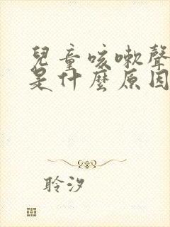 儿童咳嗽声音哑是什么原因