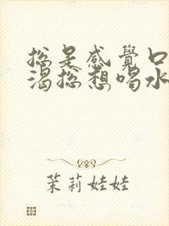 总是感觉口干口渴总想喝水怎么回事