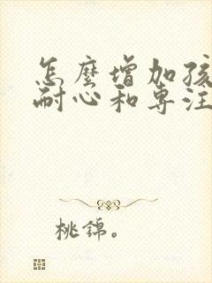 怎么增加孩子的耐心和专注力