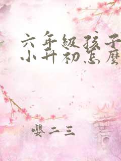 六年级孩子厌学小升初怎么办