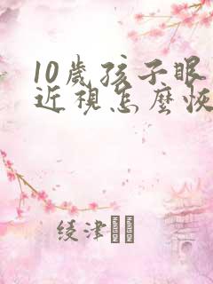 10岁孩子眼睛近视怎么恢复视力