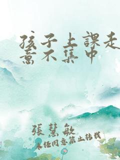 孩子上课走神注意不集中