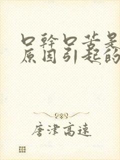 口干口苦是什么原因引起的?