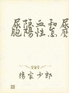 尿隐血和尿白细胞阳性怎么回事