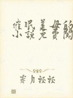 催眠美母的洗脑小说免费阅读