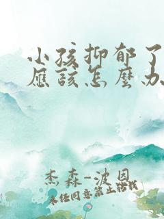 小孩抑郁了家长应该怎么办才好呢