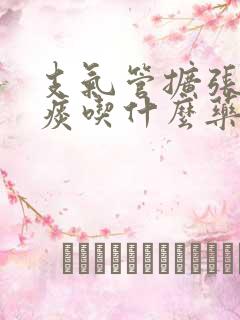 支气管扩张咳白痰吃什么药