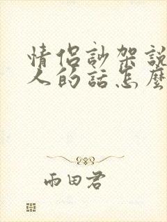 情侣吵架说了伤人的话怎么办