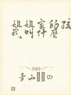 姐姐家的孩子叫我叫什么