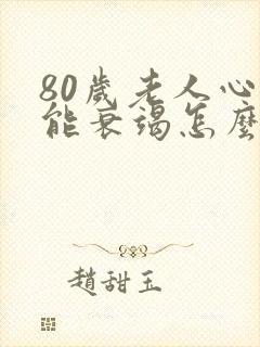 80岁老人心功能衰竭怎么治疗最好