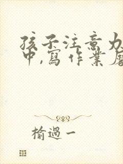 孩子注意力不集中,写作业磨蹭怎么办