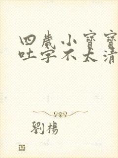 四岁小宝宝说话吐字不太清楚正常吗