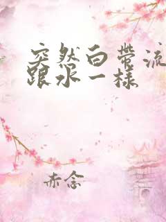 突然白带流出来跟水一样