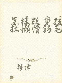 怎样改变孩子拖拉懒惰的毛病