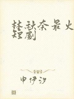 林秋奈最火十部短剧