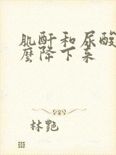 肌酐和尿酸高怎么降下来