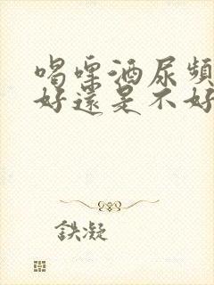 喝啤酒尿频繁是好还是不好