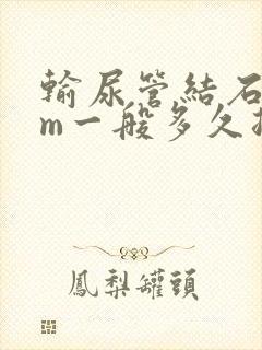 输尿管结石3mm一般多久排出