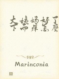 大姨妈好了之后下面痒怎么回事