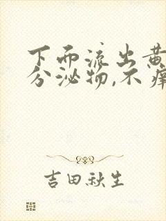 下面流出黄绿色分泌物,不痒,无异味