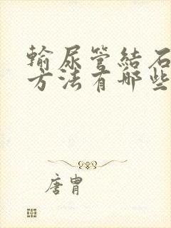 输尿管结石排石方法有哪些