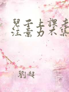 儿子上课老走神注意力不集中