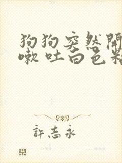 狗狗突然开始咳嗽 吐白色粘液