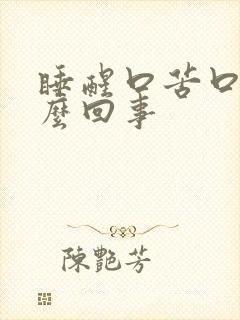 睡醒口苦口臭怎么回事