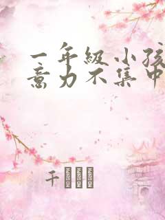 一年级小孩子注意力不集中怎么办