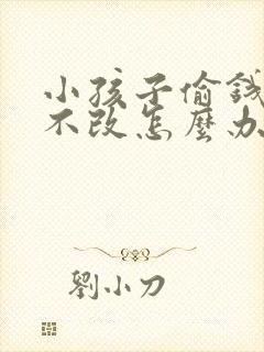 小孩子偷钱屡教不改怎么办