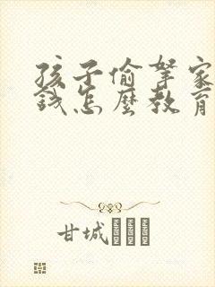 孩子偷拿家里的钱怎么教育