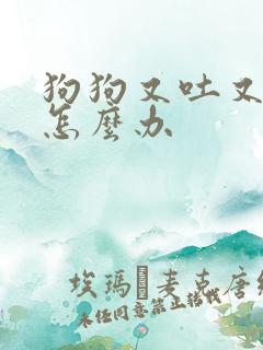 狗狗又吐又拉稀怎么办