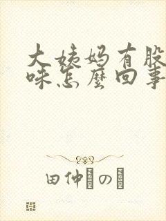 大姨妈有股腥臭味怎么回事