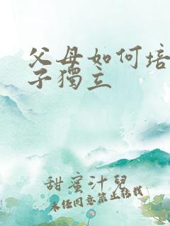 父母如何培养孩子独立