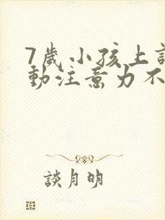 7岁小孩上课好动注意力不集中怎么办