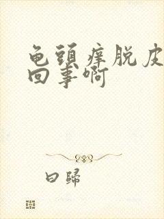 龟头痒脱皮怎么回事啊