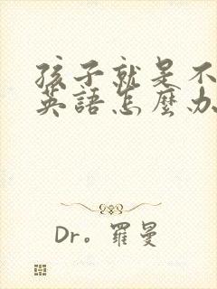 孩子就是不爱学英语怎么办